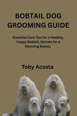Bobtail Dog Grooming Guide: Essential Care Tips for a Healthy, Happy Bobtail, Secrets for a Stunning Beauty by Acosta, Toby