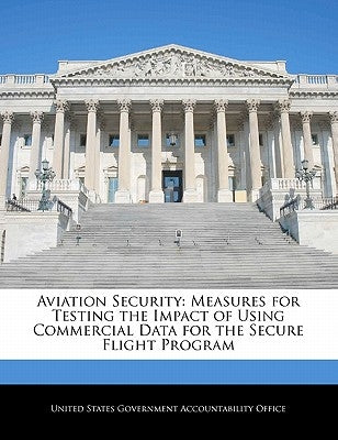 Aviation Security: Measures for Testing the Impact of Using Commercial Data for the Secure Flight Program by United States Government Accountability