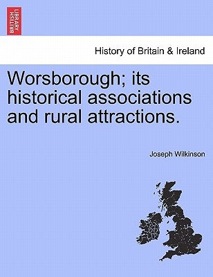 Worsborough; its historical associations and rural attractions. by Wilkinson, Joseph