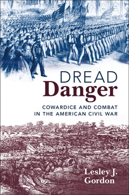 Dread Danger: Cowardice and Combat in the American Civil War by Gordon, Lesley J.