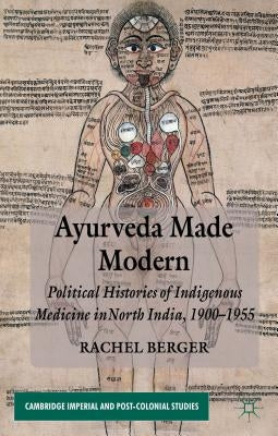 Ayurveda Made Modern: Political Histories of Indigenous Medicine in North India, 1900-1955 by Berger, R.