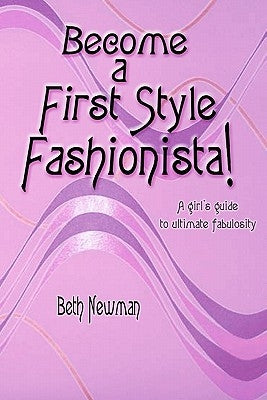Become A First Style Fashionista!: A girl's guide to ultimate fabulosity by Newman, Beth