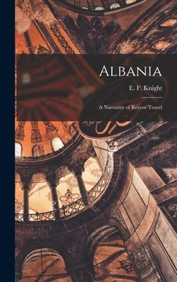 Albania: A Narrative of Recent Travel by Knight, E. F. 1852-1925