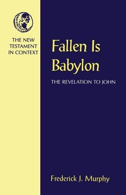 Fallen Is Babylon: The Revelation to John by Murphy, Frederick J.