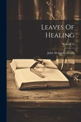 Leaves Of Healing; Volume 34 by Dowie, John Alexander