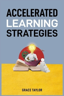 Accelerated Learning Strategies: Master Your Mind, Master Your Life (2024 Guide for Beginners) by Taylor, Grace
