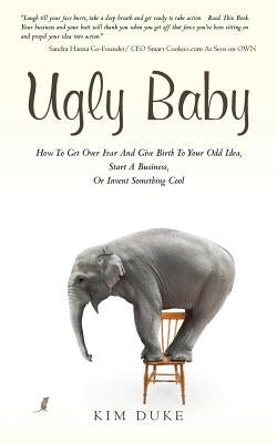 Ugly Baby: How To Get Over Fear And Give Birth To Your Odd Idea, Start A Business, Or Invent Something Cool. by Duke, Kim
