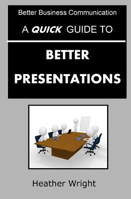 A Quick Guide to Better Presentations by Wright, Heather