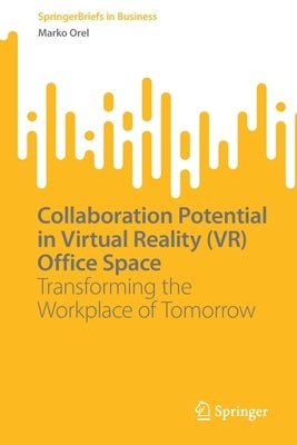 Collaboration Potential in Virtual Reality (VR) Office Space: Transforming the Workplace of Tomorrow by Orel, Marko
