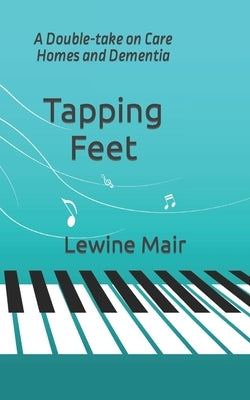 Tapping Feet: A Double-take on Care Homes and Dementia by Mair, Lewine