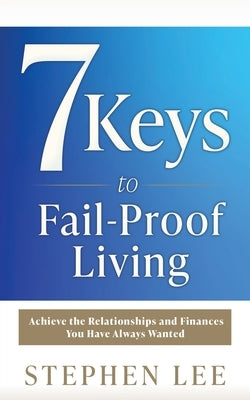 7 Keys to Fail-Proof Living: Achieve the Relationships and Finances You Have Always Wanted by Lee, Stephen