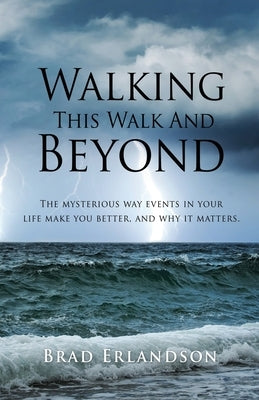 Walking This Walk And Beyond: The mysterious way events in your life make you better, and why it matters. by Erlandson, Brad