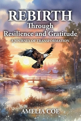 REBIRTH Through Resilience and Gratitude: A journey of transformation by Coe, Amelia