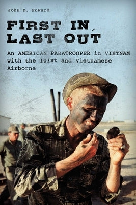 First In, Last Out: An American Paratrooper in Vietnam with the 101st and Vietnamese Airborne by Howard, John