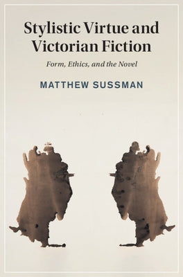 Stylistic Virtue and Victorian Fiction: Form, Ethics, and the Novel by Sussman, Matthew