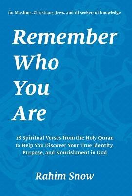 Remember Who You Are: 28 Spiritual Verses from the Holy Quran to Help You Discover Your True Identity, Purpose, and Nourishment in God (for Muslims, C by Snow, Rahim