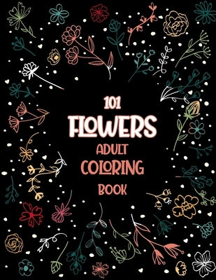 101 Flowers Adult Coloring Book: An Adult or Teen Coloring Book with Featuring Charming Realistic Flowers, Vases, Bunches, Bouquets and a Variety of F by Melody, Madly