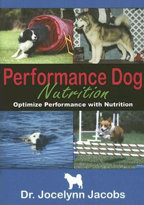 Performance Dog Nutrition: Optimize Performance with Nutrition by Jacobs, Jocelynn