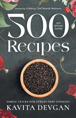 500 Easy, Delicious, Healthy Recipes: Simple Tricks for Stress-Free Cooking by Devgan, Kavita