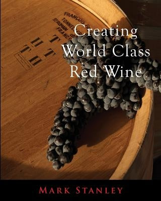 Creating World Class Red Wine by Stanley, Mark