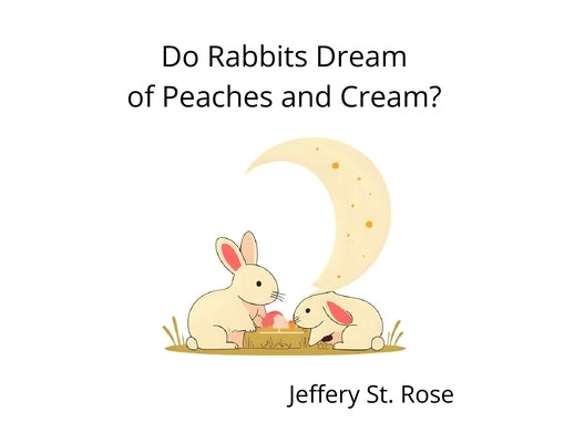 Do Rabbits Dream of Peaches and Cream? by St Rose, Jeffery Azanon