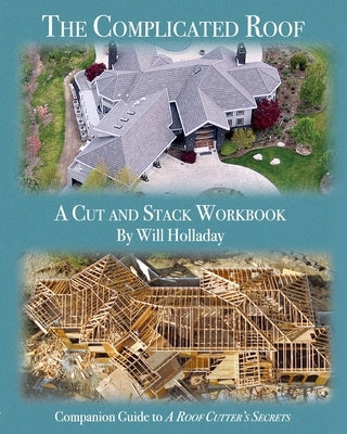 The Complicated Roof - a cut and stack workbook: Companion Guide to A Roof Cutters Secrets by Holladay, Will