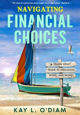 Navigating Financial Choices: A Young Adult Guide to Education, Work, and Money by O'Diam, Kay L.