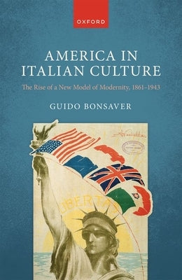America in Italian Culture: The Rise of a New Model of Modernity, 1861-1943 by Bonsaver, Guido