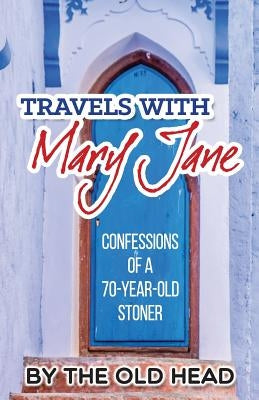 Travels With Mary Jane: Confessions of a 70 year old stoner by Head, Old
