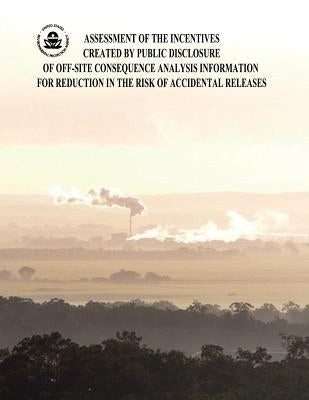 Assessment of the Incentives Created by Public Disclosure of Off-Site Consequence Analysis Information for Reduction in the Risk of Accidental Release by Agency, U. S. Environmental Protection