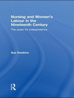 Nursing and Women's Labour in the Nineteenth Century: The Quest for Independence by Hawkins, Sue