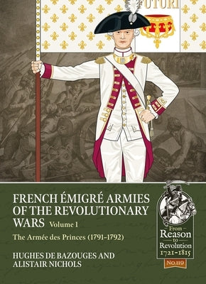 French ?migr? Armies of the Revolutionary Wars Volume 1: The Arm?e Des Princes (1791-1792) by Nichols, Alistair