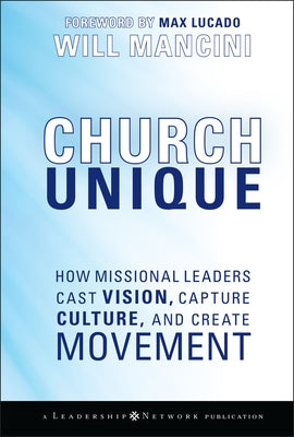 Church Unique: How Missional Leaders Cast Vision, Capture Culture, and Create Movement by Mancini, Will