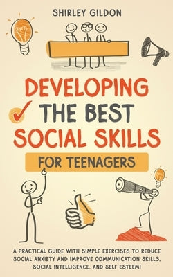 Developing the Best Social Skills for Teenagers: A Practical Guide with Simple Exercises to Reduce Social Anxiety and Improve Communication Skills, So by Gildon, Shirley