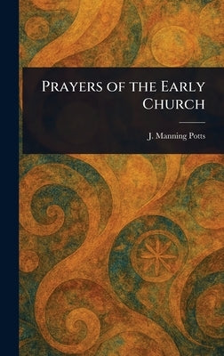Prayers of the Early Church by Potts, J. Manning (James Manning)