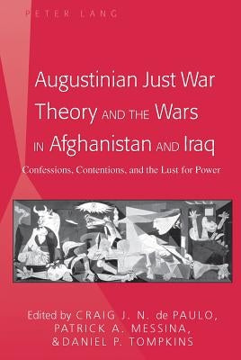 Augustinian Just War Theory and the Wars in Afghanistan and Iraq: Confessions, Contentions, and the Lust for Power by De Paulo, Craig J. N.