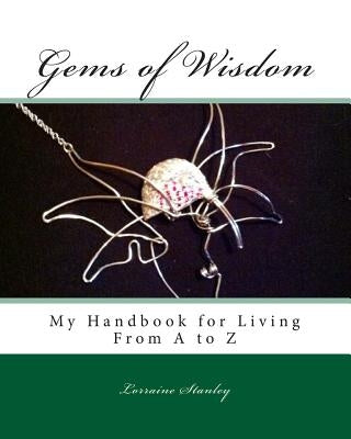 Gems of Wisdom: My Handbook for Living From A to Z by Stanley, Lorraine