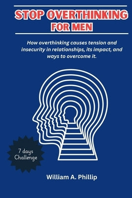 Stop Overthinking for Men: How overthinking causes tension and insecurity in relationships, its impact, and ways to overcome it. by Phillip, William A.