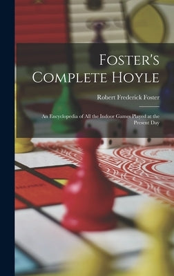 Foster's Complete Hoyle: An Encyclopedia of All the Indoor Games Played at the Present Day by Foster, Robert Frederick