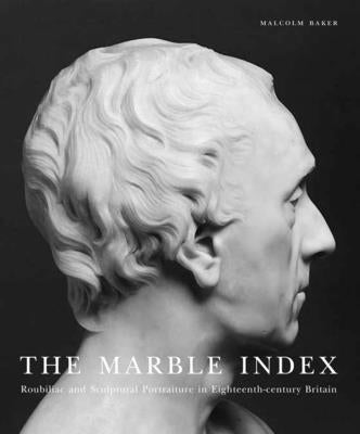 The Marble Index: Roubiliac and Sculptural Portraiture in Eighteenth-Century Britain by Baker, Malcolm