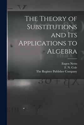 The Theory of Substitutions and its Applications to Algebra by Netto, Eugen