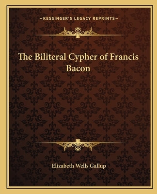 The Biliteral Cypher of Francis Bacon by Gallup, Elizabeth Wells
