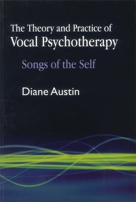 The Theory and Practice of Vocal Psychotherapy: Songs of the Self by Austin, Diane
