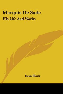 Marquis De Sade: His Life And Works by Bloch, Iwan