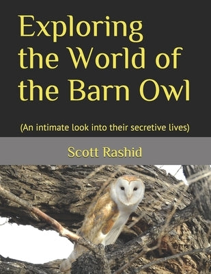 Exploring the World of the Barn Owl: (An intimate look into their secretive lives) by Rashid, Scott