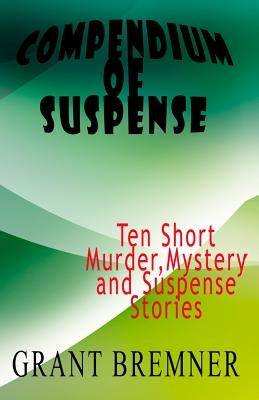 Compendium of Suspense: Ten Short Murder, Mystery & Suspense Stories by Bremner, Grant