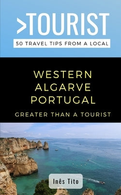 Greater Than a Tourist- Western Algarve Portugal: 50 Travel Tips from a Local by Tito, Inês