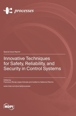 Innovative Techniques for Safety, Reliability, and Security in Control Systems by Lez-Estrada, Francisco Ronay
