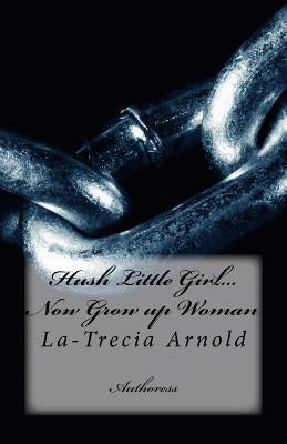 Hush Little Girl...Now Grow up Woman by Arnold, La-Trecia