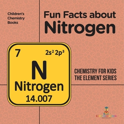 Fun Facts about Nitrogen: Chemistry for Kids The Element Series Children's Chemistry Books by Baby Professor